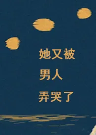 她又被男人弄哭了【nph】最新章节目录 她又被男人弄哭了【nph】全本在线阅读