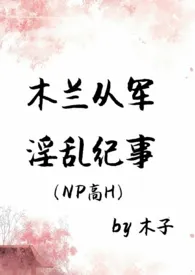 木兰从军淫乱纪事（NPH）最新章节目录 木兰从军淫乱纪事（NPH）全本在线阅读