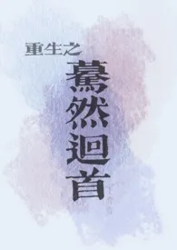 重生之蓦然回首小说完结版免费阅读（作者：王弈弈）