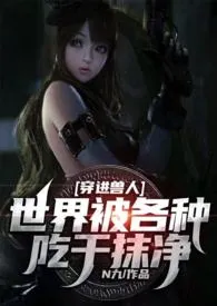 《穿进兽人世界被各种吃干抹净（兽人 NP）》小说大结局 N九最新力作