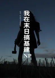 我在末日搞基建（NPH）最新章节目录 我在末日搞基建（NPH）全本在线阅读