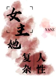 女主她有复杂的人性（ntr，nph）作者：yanz 全本免费阅读