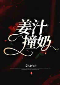 姜汁撞奶小说完结版免费阅读（作者：Avan）