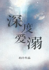 2024全新版本《深度爱溺（高H甜文）》 桔汁作品完结免费阅读