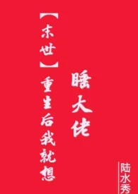 《［末世］重生后我就想睡大佬  (NP高H)》小说大结局 陆水秀最新力作