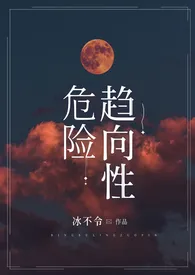 冰不令著作《危险趋向性（nph，sm）》小说全文阅读