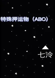 2024全新版本《特殊押运物（ABO）》 七泠作品完结免费阅读