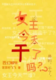 《女王今天干了吗(西幻NPH/BG/GB)》2024版小说全集 苦茶籽飞飞完本作品