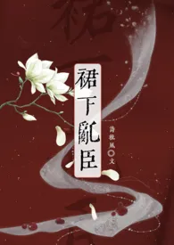 《裙下乱臣（强取豪夺h）》小说大结局 诗梳风最新力作