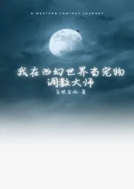 《我在西幻世界当宠物调教大师（np）》小说大结局 自燃自雨最新力作