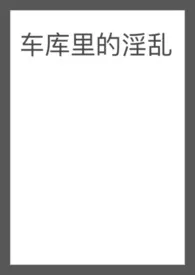 车库里的淫乱（5p）作者：特兰斯雷特耸耸肩 全本免费阅读