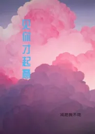 《见你才起意（1V1 高H）》小说大结局 减肥我不吃最新力作