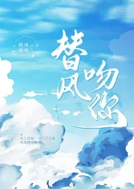 《替风吻你（H/包养/炮友上位）》2024最新章节 替风吻你（H/包养/炮友上位）免费阅读