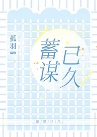 《蓄谋已久（H）》小说大结局 孤羽最新力作