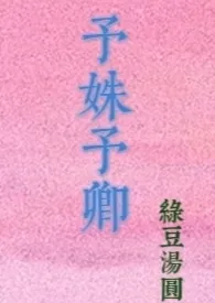 2024全新版本《予姝予卿（兄妹骨科）》 绿豆汤圆作品完结免费阅读