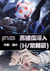 2024全新版本《高维度深入(H/繁体版)》 御听作品完结免费阅读