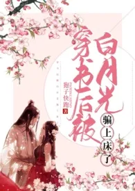 2024全新版本《穿书后被白月光骗上床了 高h 剧情肉》 狍子快跑作品完结免费阅读