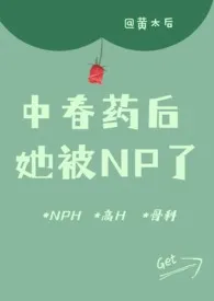 《被迫淫荡:中春药后，她被NP了（骨科 高H）》2024版小说全集 黄太后完本作品