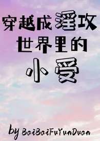 《穿越成淫攻世界里的小受》小说大结局 BaiBaiFuyunduan最新力作