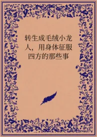 《转生成毛绒小龙人，用身体征服四方的那些事》2024最新章节 转生成毛绒小龙人，用身体征服四方的那些事免费阅读