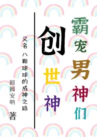 《创世神霸宠男神们（NPH）》小说大结局 圆圆安呐最新力作