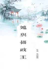 《她与摄政王（叔嫂1v1）》2024版小说全集 妄语桃桃完本作品