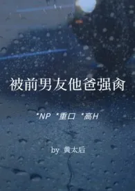 被前男友他爸强肏(NP，重口，高H)小说完结版免费阅读（作者：黄太后）