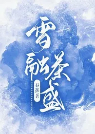 2024全新版本《雪融茶盛》 春惢作品完结免费阅读