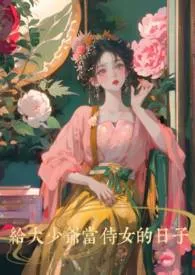 《给大少爷当侍女的日子》小说大结局 咪芙最新力作