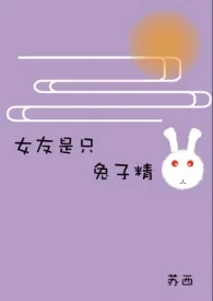 2024全新版本《女友是只兔子精（糙汉）》 苏西作品完结免费阅读