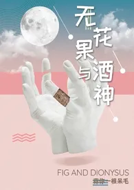 《无花果与酒神（娱乐圈1v1高h）》小说在线阅读 蒜你一根呆毛作品