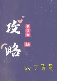 丁黄黄著作《攻略（父女h）》小说全文阅读