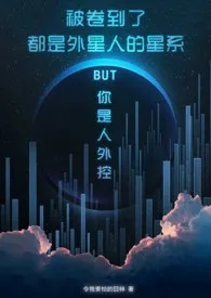 《被卷到了都是外星人的星系BUT你是人外控[星际原创]》小说在线阅读 令我害怕的囧神作品