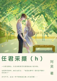 《任君采撷（1v1甜h）》小说大结局 阿芙最新力作