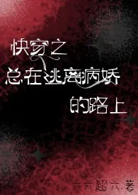 《快穿之总在逃离病娇的路上》2024版小说全集 六六超六完本作品