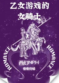 乙女游戏的女骑士(西幻NPH)作者：嗷嗷待哺 全本免费阅读