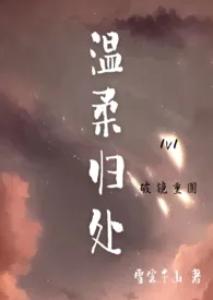 温柔归处（破镜重圆H，1v1）2024全章节阅读 温柔归处（破镜重圆H，1v1）小说免费阅读