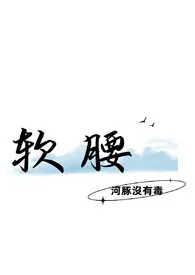 《软腰》2024版小说全集 河豚没有毒完本作品