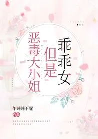 《恶毒大小姐但是乖乖女【NP，伪骨科】》小说大结局 午睡睡不醒qwq最新力作