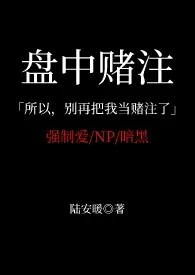 《盘中赌注（强制爱 父子夹心 小妈）》2024最新章节 盘中赌注（强制爱 父子夹心 小妈）免费阅读