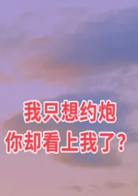 《我只想约炮你却看上我了？（GL）》小说大结局 xw最新力作