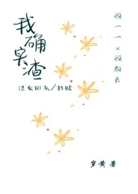 《我确实渣（小白花变野玫瑰）》2024版小说全集 岁黄完本作品