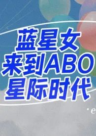 《蓝星女来到ABO星际时代（1v1 h）》2024最新章节 蓝星女来到ABO星际时代（1v1 h）免费阅读