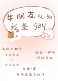 岁黄著作《女朋友以为我是gay（校园小甜饼/暧昧拉扯）》小说全文阅读