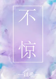 《不惊（1V1 H）》小说大结局 以希最新力作