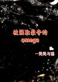 《被强取豪夺的Omega（NP、星际abo)》2024最新章节 被强取豪夺的Omega（NP、星际abo)免费阅读