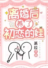 《离婚后养了初恋的娃（1v1，高甜，姐弟/母子）》2024版小说全集 莱拉完本作品