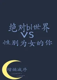 《绝对bl世界vs性别为女的你》2024最新章节 绝对bl世界vs性别为女的你免费阅读