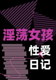 《淫荡女孩的性爱日记》2024版小说全集 我相众生相完本作品