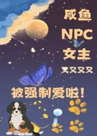 《咸鱼NPC女主又被强制爱了(NPH)》2024版小说全集 小鱿鱼完本作品